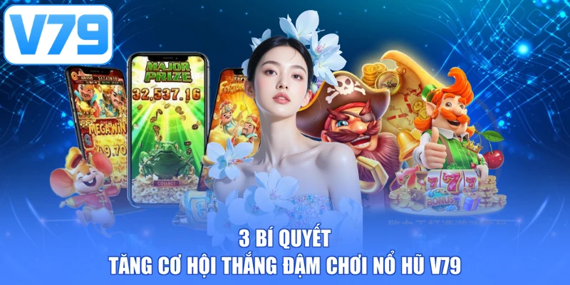 3 bí quyết tăng cơ hội thắng đậm chơi nổ hũ V79