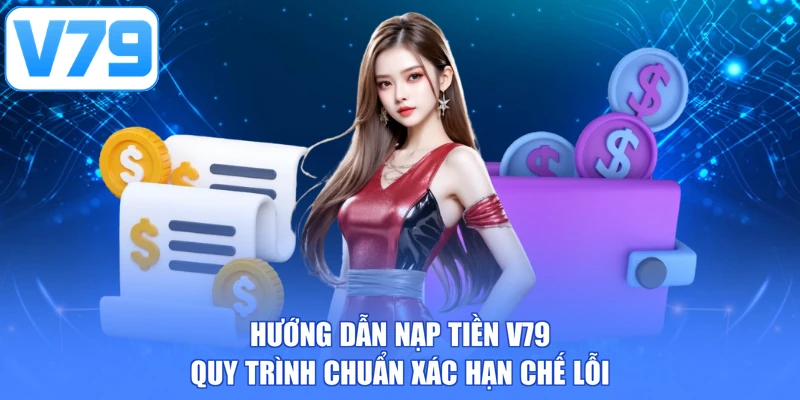 Hướng dẫn nạp tiền V79 - Quy trình chuẩn xác hạn chế lỗi