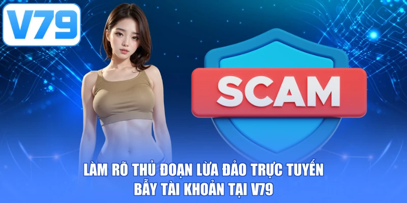 Làm rõ thủ đoạn lừa đảo trực tuyến bẫy tài khoản tại V79