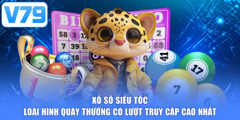 Xổ số siêu tốc - Loại hình quay thưởng có lượt truy cập cao nhất